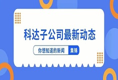 新闻集锦：科达子公司最新动态